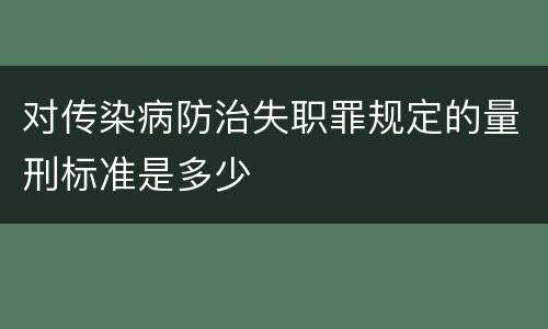 对传染病防治失职罪规定的量刑标准是多少