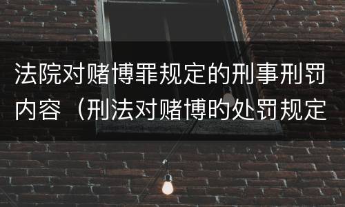法院对赌博罪规定的刑事刑罚内容（刑法对赌博旳处罚规定）