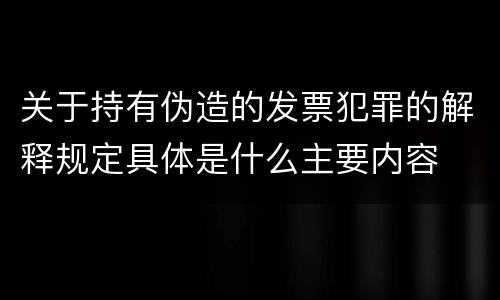 关于持有伪造的发票犯罪的解释规定具体是什么主要内容
