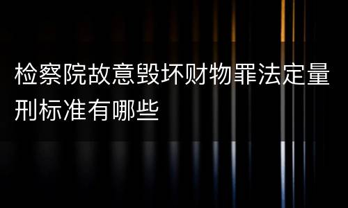 检察院故意毁坏财物罪法定量刑标准有哪些