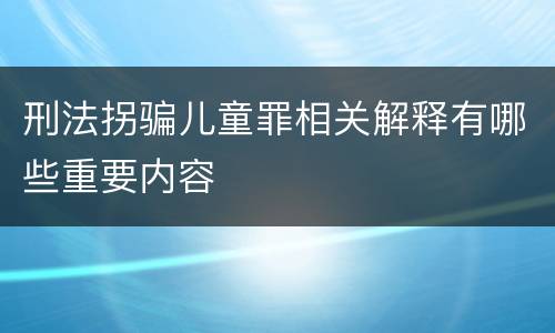 刑法拐骗儿童罪相关解释有哪些重要内容