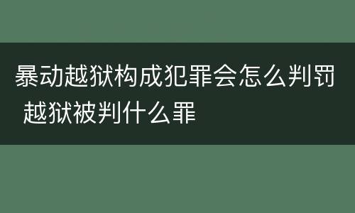 暴动越狱构成犯罪会怎么判罚 越狱被判什么罪