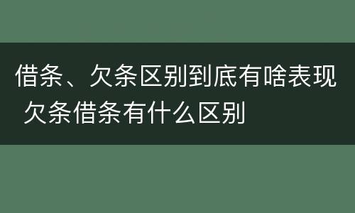 借条、欠条区别到底有啥表现 欠条借条有什么区别