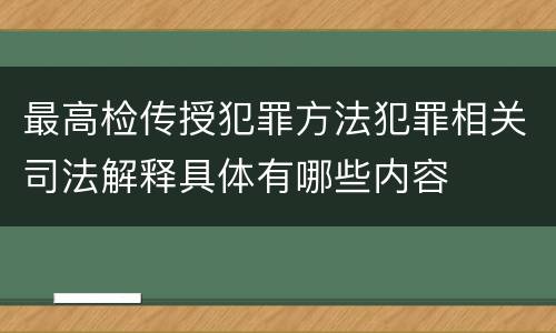 最高检传授犯罪方法犯罪相关司法解释具体有哪些内容