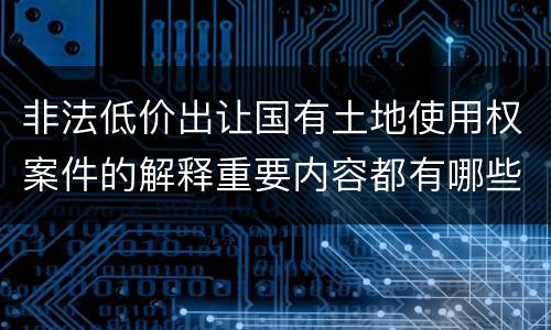 非法低价出让国有土地使用权案件的解释重要内容都有哪些
