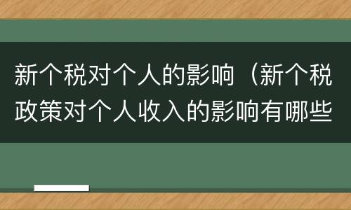 新个税对个人的影响（新个税政策对个人收入的影响有哪些）