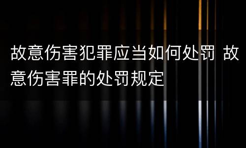 故意伤害犯罪应当如何处罚 故意伤害罪的处罚规定