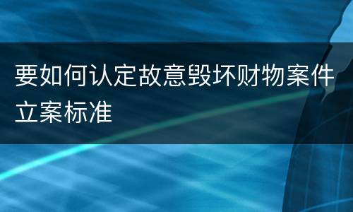 要如何认定故意毁坏财物案件立案标准
