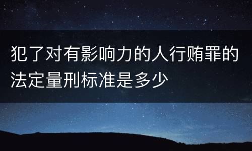 犯了对有影响力的人行贿罪的法定量刑标准是多少