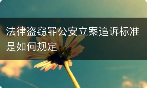 法律盗窃罪公安立案追诉标准是如何规定