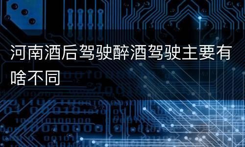 河南酒后驾驶醉酒驾驶主要有啥不同