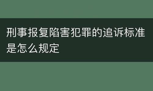 刑事报复陷害犯罪的追诉标准是怎么规定