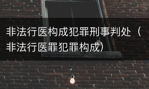 非法行医构成犯罪刑事判处（非法行医罪犯罪构成）