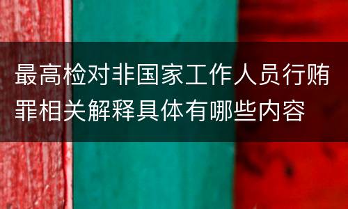 最高检对非国家工作人员行贿罪相关解释具体有哪些内容
