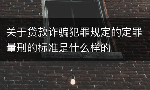 关于贷款诈骗犯罪规定的定罪量刑的标准是什么样的