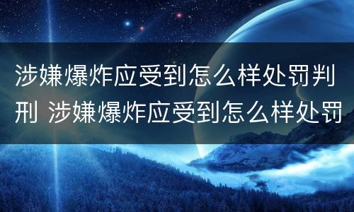 涉嫌爆炸应受到怎么样处罚判刑 涉嫌爆炸应受到怎么样处罚判刑多久