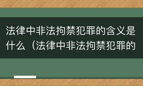 法律中非法拘禁犯罪的含义是什么（法律中非法拘禁犯罪的含义是什么意思）