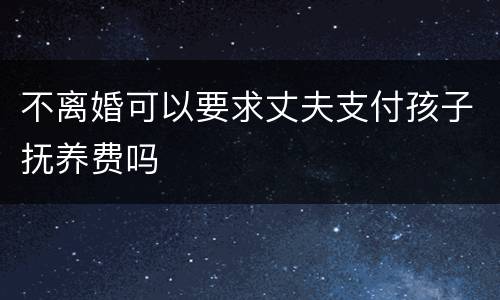 不离婚可以要求丈夫支付孩子抚养费吗