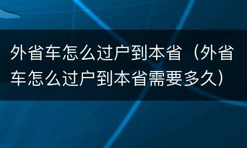 外省车怎么过户到本省（外省车怎么过户到本省需要多久）