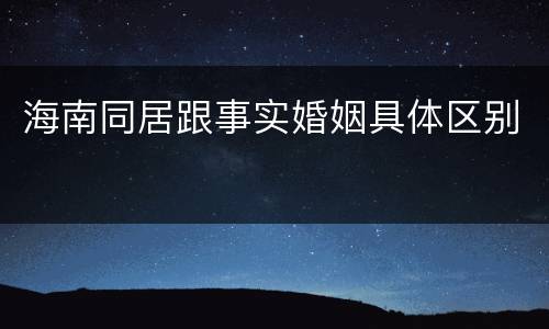 海南同居跟事实婚姻具体区别