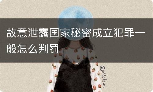 故意泄露国家秘密成立犯罪一般怎么判罚