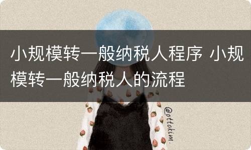 小规模转一般纳税人程序 小规模转一般纳税人的流程