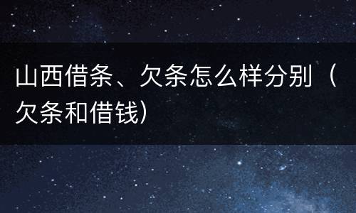 山西借条、欠条怎么样分别（欠条和借钱）