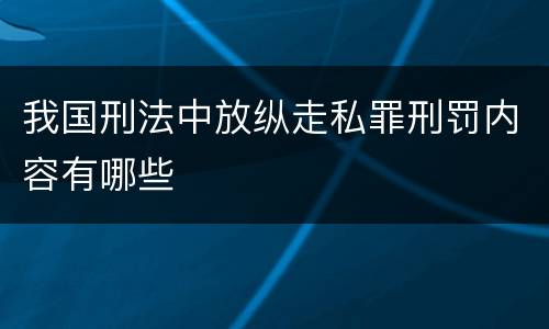 我国刑法中放纵走私罪刑罚内容有哪些