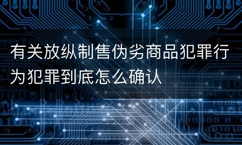 有关放纵制售伪劣商品犯罪行为犯罪到底怎么确认