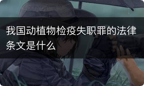 我国动植物检疫失职罪的法律条文是什么
