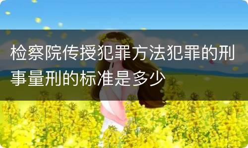 检察院传授犯罪方法犯罪的刑事量刑的标准是多少