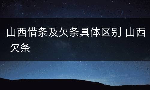 山西借条及欠条具体区别 山西 欠条