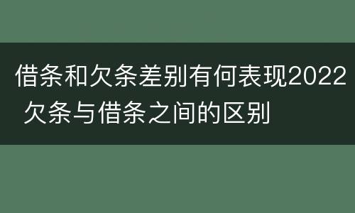 借条和欠条差别有何表现2022 欠条与借条之间的区别