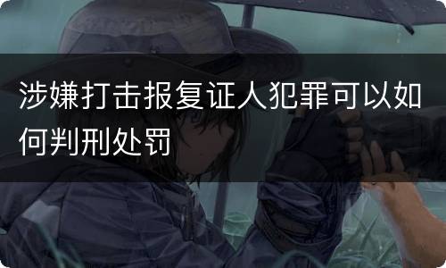 涉嫌打击报复证人犯罪可以如何判刑处罚