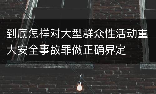 到底怎样对大型群众性活动重大安全事故罪做正确界定