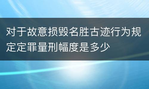 对于故意损毁名胜古迹行为规定定罪量刑幅度是多少