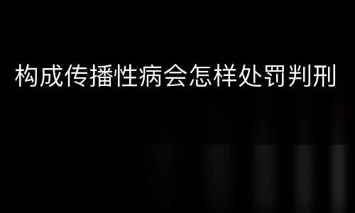构成传播性病会怎样处罚判刑