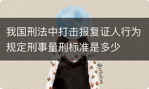 我国刑法中打击报复证人行为规定刑事量刑标准是多少