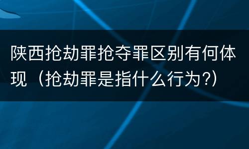 陕西抢劫罪抢夺罪区别有何体现（抢劫罪是指什么行为?）