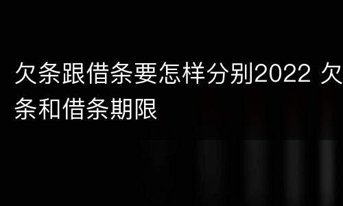 欠条跟借条要怎样分别2022 欠条和借条期限