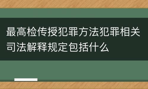 最高检传授犯罪方法犯罪相关司法解释规定包括什么