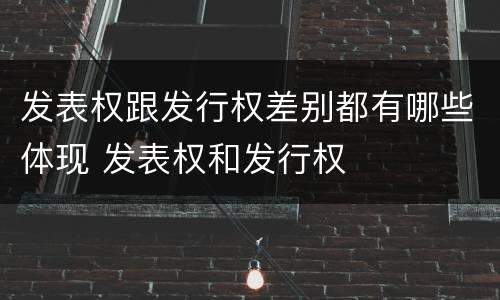 发表权跟发行权差别都有哪些体现 发表权和发行权