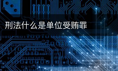 刑法什么是单位受贿罪
