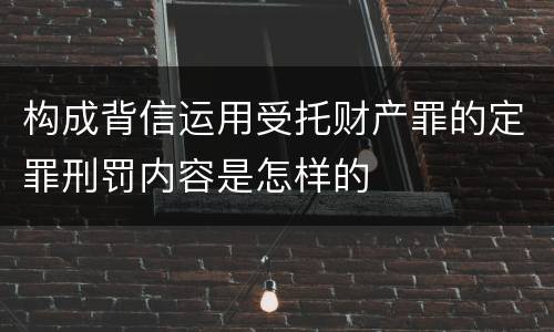 构成背信运用受托财产罪的定罪刑罚内容是怎样的