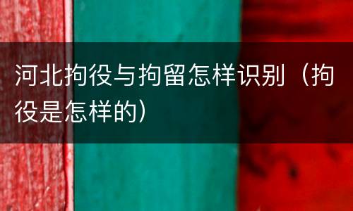 河北拘役与拘留怎样识别（拘役是怎样的）
