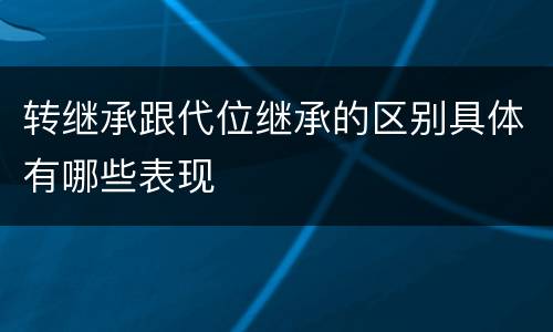 转继承跟代位继承的区别具体有哪些表现