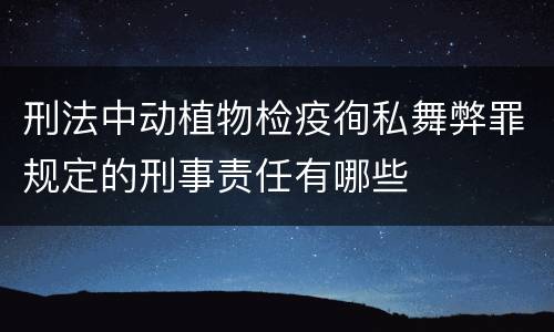 刑法中动植物检疫徇私舞弊罪规定的刑事责任有哪些