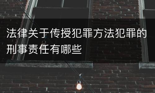 法律关于传授犯罪方法犯罪的刑事责任有哪些