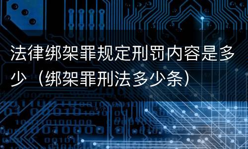 法律绑架罪规定刑罚内容是多少（绑架罪刑法多少条）