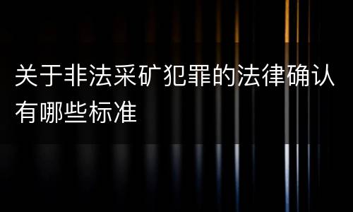 关于非法采矿犯罪的法律确认有哪些标准